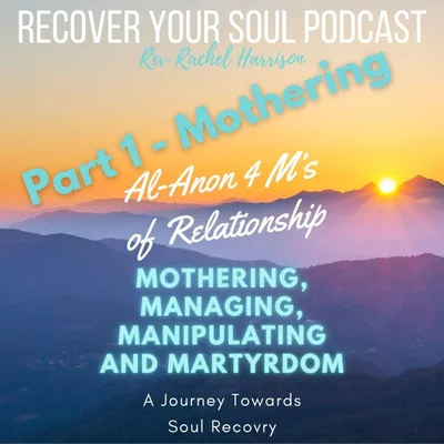 MOTHERING (part 1): Al-Anon's 4 M's of Relationship - Mothering, Managing, Manipulating and Martyrdom: A Journey towards Soul Recovery