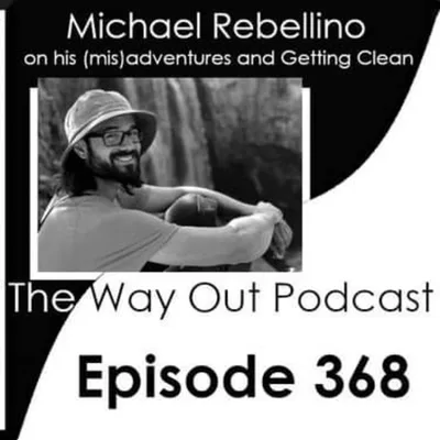 Michael Rebellino on his (mis)adventures and Getting Clean | The Way Out Podcast Episode 368