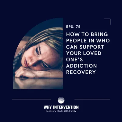 How To Bring People In Who Can Support Your Loved One's Addiction Recovery - Episode 75