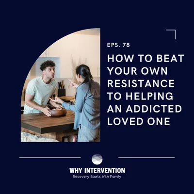 How To Beat Your Own Resistance To Helping An Addicted Loved One - Episode 78