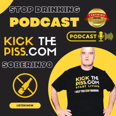 Quitting drinking: Getting sober and living in sobriety KICK THE PISS PODCAST 3.5