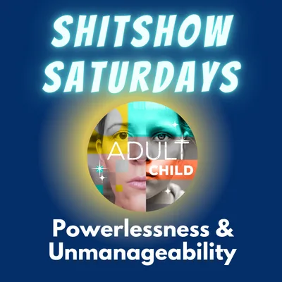 SHITSHOW SATURDAY #88 - Powerlessness & Unmanageability