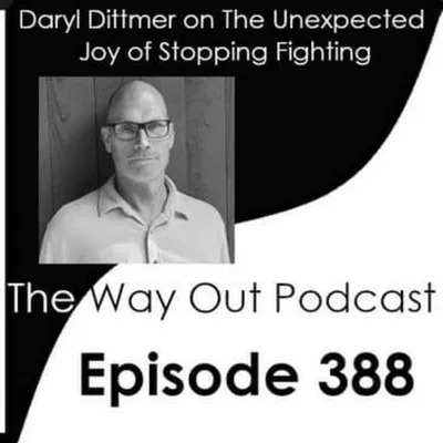 Daryl Dittmer on the Unexpected Joy of Stopping Fighting | The Way Out Podcast Episode 388