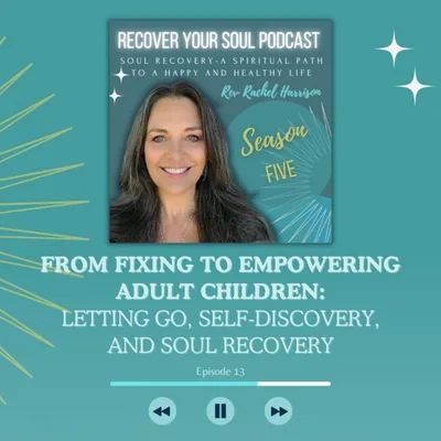 From Fixing to Empowering Adult Children: Letting Go, Self-Discovery, and Soul Recovery