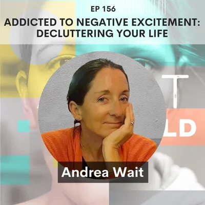 156 - Addicted to Negative Excitement: Decluttering Your Life w/ Andrea Wait.