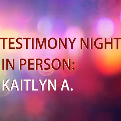 Testimony night - Kaitlyn A. (03 25 2024) Edited