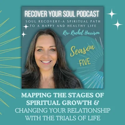 Mapping the Stages of Spiritual Growth and Changing Your Relationship with the Trials of Life