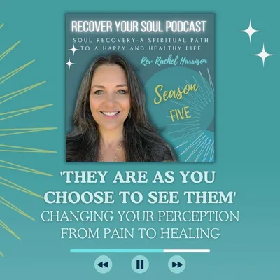 'They Are as You Choose to See Them'- Changing Your Perception from Pain to Healing