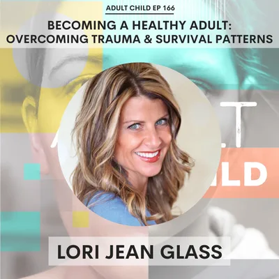 166 - Becoming a Healthy Adult: Overcoming Trauma & Survival Patterns w/ Lori Jean Glass