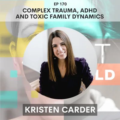170 - The Intersection of Complex Trauma, ADHD and Toxic Family Dynamics w/ Kristen Carder