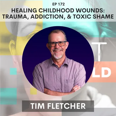 172 - Healing Childhood Wounds: Tim Fletcher on Trauma, Addiction, and Toxic Shame Part 2