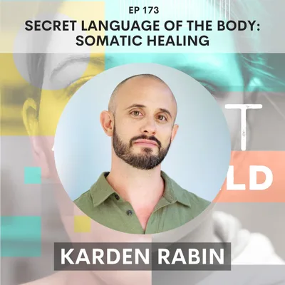 173 - Secret Language of the Body: Somatic Healing w/ Karden Rabin