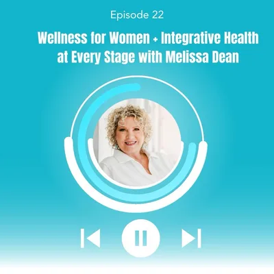 22. Wellness for Women + Integrative Health at Every Stage with Melissa Dean