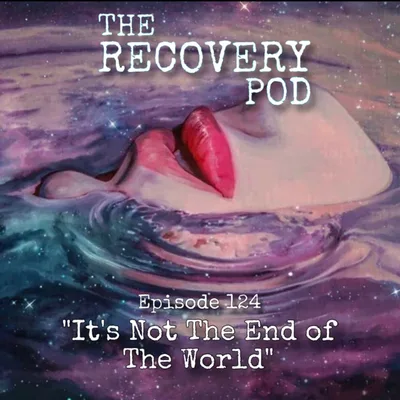 The Recovery Pod Ep. 124 “It’s Not The End of The World”