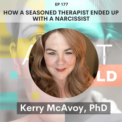 177 - How a Seasoned Therapist Ended Up with a Narcissist: Grief, Love & Lies w/ Kerry McAvoy, PhD