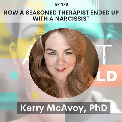 178 - How a Seasoned Therapist Ended Up with a Narcissist (Part 2): Grief, Love & Lies w/ Kerry McAvoy, PhD