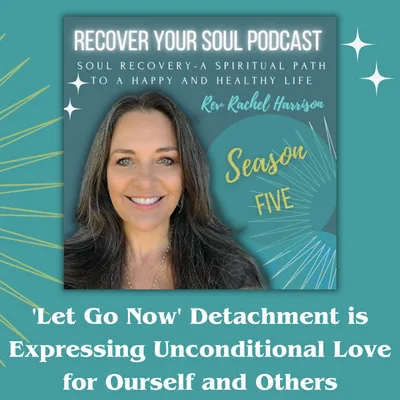 'Let Go Now' Detachment is Expressing Unconditional Love for Ourself and Others