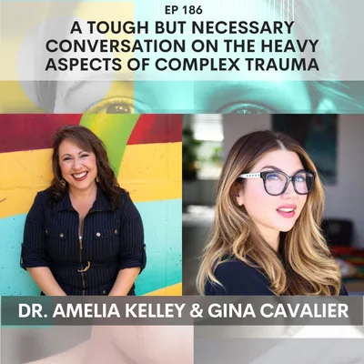 186 - A Tough But Necessary Conversation on the Heavy Aspects of Complex Trauma w/ Dr. Amelia Kelley & Gina Cavalier