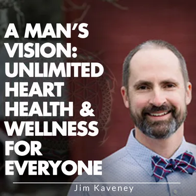 A Man’s Vision: Unlimited Heart Health & Wellness for Everyone