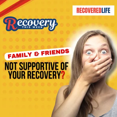 Friends & Family Not Supportive of Your Recovery?