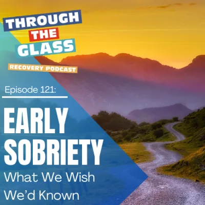 E121: Early Sobriety: What We Wish We’d Known