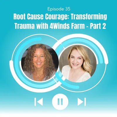 35. Root Cause Courage: Transforming Trauma with 4Winds Farm (Part 2)