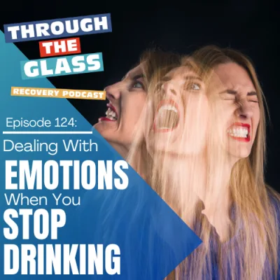 E124: Emotional Sobriety – Dealing With Emotions When You Stop Drinking
