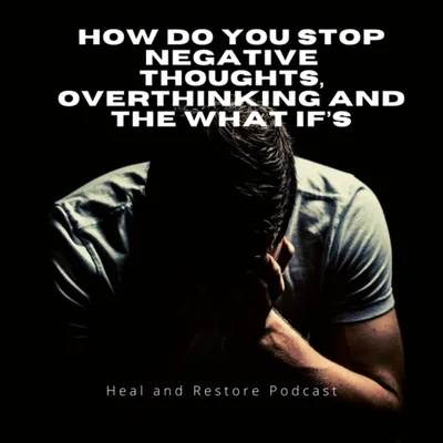 How do you stop negative thoughts, over thinking, and the what if's?