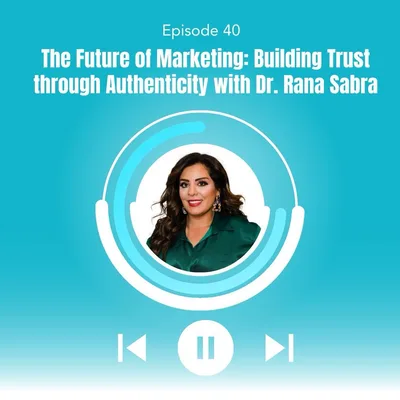 40. The Future of Marketing: Building Trust through Authenticity with Dr. Rana Sabra
