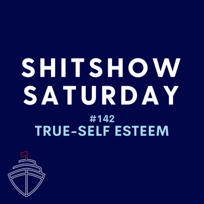 SHITSHOW SATURDAY #142 - True-Self Esteem