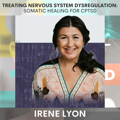 Treating Nervous System Dysregulation: Somatic Healing for CPTSD w/ Irene Lyon