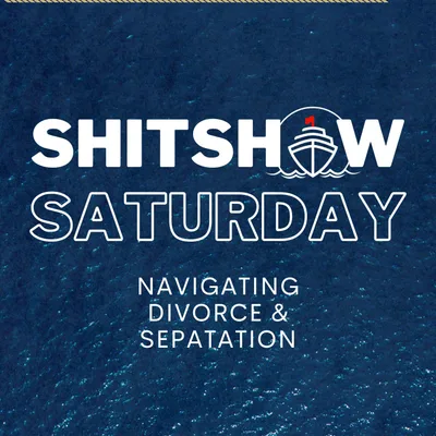 SHITSHOW SATURDAY #144 - Navigating Divorce & Separation