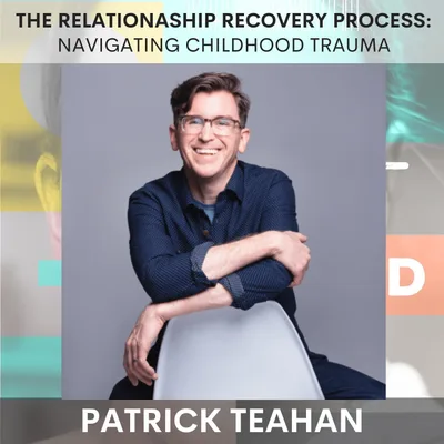 The Relationship Recovery Process: Navigating Childhood Trauma w/ Patrick Teahan