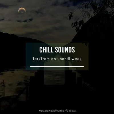 CHILL SOUNDS for/from an unchill week