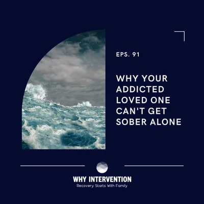 Why Your Addicted Loved One Can't Get Sober Alone - Episode 91