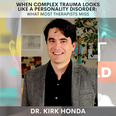 When Complex Trauma Looks Like a Personality Disorder: Dr. Kirk Honda on What Most Therapists Miss
