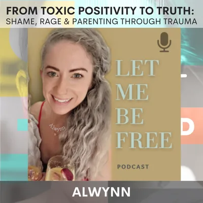 Toxic Positivity to Truth: Shame, Rage & Parenting Through Trauma w/ Alwynn