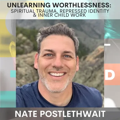 Unlearning Worthlessness: Spiritual Trauma, Repressed Identity & Inner Child Work w/ Nate Postlethwait