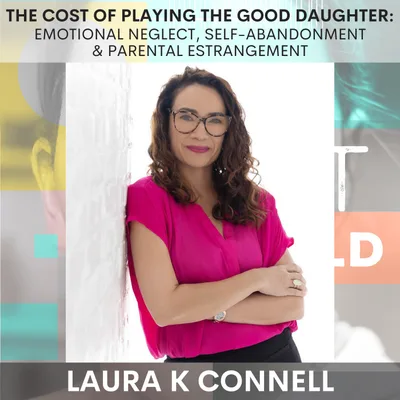 The Cost of Playing the Good Daughter: Emotional Neglect, Self-Abandonment & Parental Estrangement w/ Laura K Connell