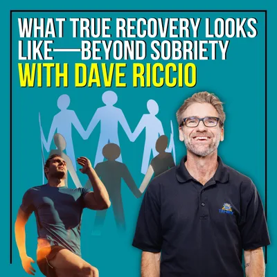 What True Recovery Looks Like—Beyond Sobriety With Dave Riccio