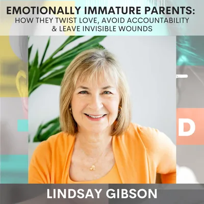 Emotionally Immature Parents: How They Twist Love, Avoid Accountability & Leave Invisible Wounds w/ Lindsay Gibson