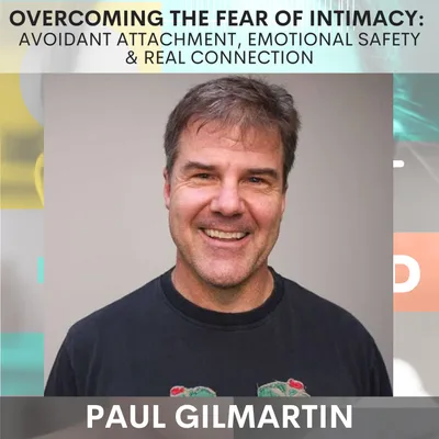 Overcoming the Fear of Intimacy: Avoidant attachment, Emotional Safety & Real Connection w/ Paul Gilmartin