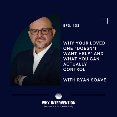 Why Your Loved One "Doesn't Want Help" and What You Can Actually Control with Ryan Soave - Episode 103