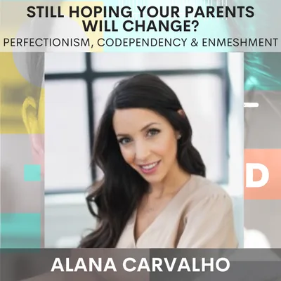 Still Hoping Your Parents Will Change? Perfectionism, Codependency & Enmeshment w/  Alana Carvalho