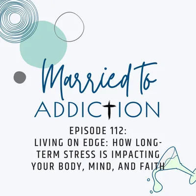 Episode 112: Living on Edge: How Long-Term Stress Is Impacting Your Body, Mind, and Faith