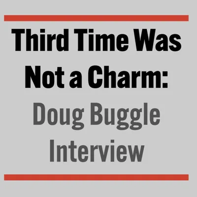 Third Time Was Not a Charm: Doug Buggle Interview