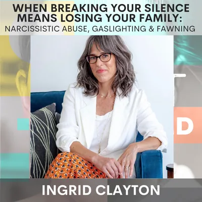 When Breaking Your Silence Means Losing Your Family: Narcissistic Abuse, Gaslighting & Fawning w/ Dr. Ingrid Clayton