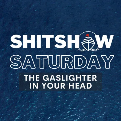 SHITSHOW SATURDAY #168 - The Gaslighter In Your Head