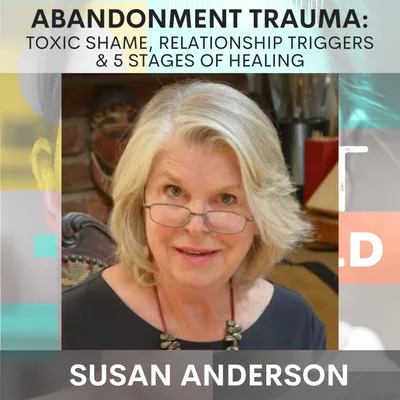 Abandonment Trauma Deep Dive: Shame, Relationship Triggers & 5 Stages of Healing w/ Susan Anderson