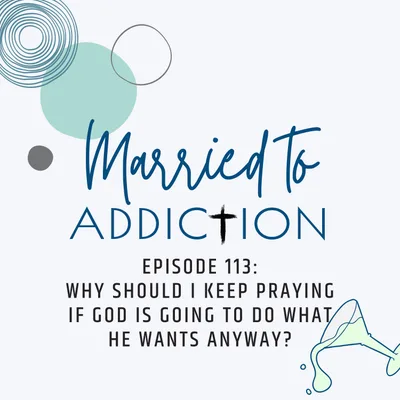 Episode 113: Why Should I Keep Praying If God Is Going to Do What He Wants Anyway?